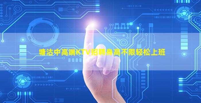 塘沽中高端KTV招聘身高不限轻松上班